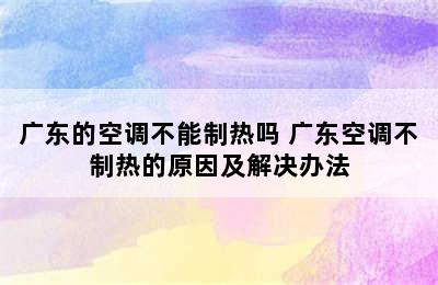 广东的空调不能制热吗 广东空调不制热的原因及解决办法